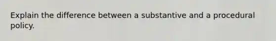 Explain the difference between a substantive and a procedural policy.