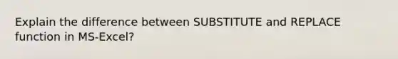 Explain the difference between SUBSTITUTE and REPLACE function in MS-Excel?