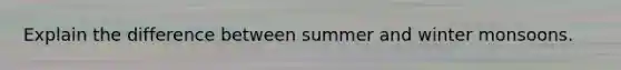 Explain the difference between summer and winter monsoons.