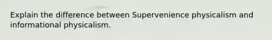 Explain the difference between Supervenience physicalism and informational physicalism.