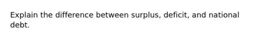 Explain the difference between surplus, deficit, and national debt.