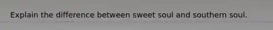 Explain the difference between sweet soul and southern soul.