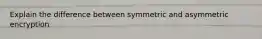 Explain the difference between symmetric and asymmetric encryption