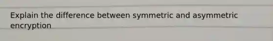 Explain the difference between symmetric and asymmetric encryption