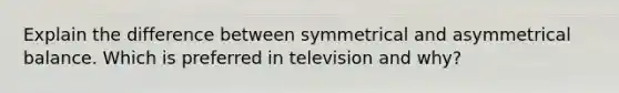 Explain the difference between symmetrical and asymmetrical balance. Which is preferred in television and why?