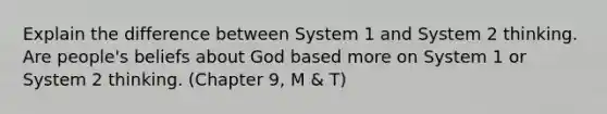 Explain the difference between System 1 and System 2 thinking. Are people's beliefs about God based more on System 1 or System 2 thinking. (Chapter 9, M & T)