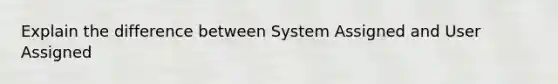 Explain the difference between System Assigned and User Assigned