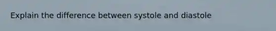 Explain the difference between systole and diastole