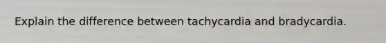 Explain the difference between tachycardia and bradycardia.