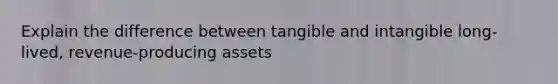 Explain the difference between tangible and intangible long-lived, revenue-producing assets