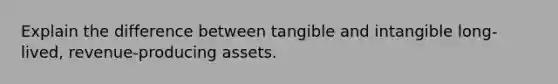 Explain the difference between tangible and intangible long-lived, revenue-producing assets.