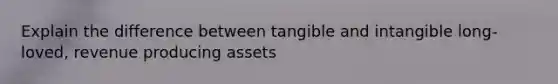 Explain the difference between tangible and intangible long-loved, revenue producing assets