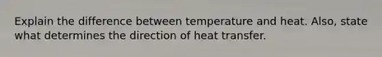 Explain the difference between temperature and heat. Also, state what determines the direction of heat transfer.