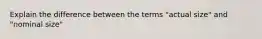 Explain the difference between the terms "actual size" and "nominal size"