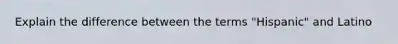 Explain the difference between the terms "Hispanic" and Latino