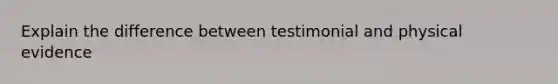 Explain the difference between testimonial and physical evidence