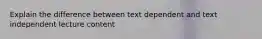 Explain the difference between text dependent and text independent lecture content