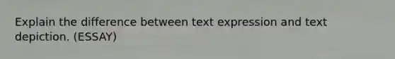 Explain the difference between text expression and text depiction. (ESSAY)