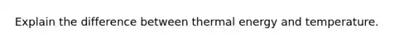 Explain the difference between thermal energy and temperature.