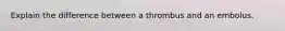 Explain the difference between a thrombus and an embolus.