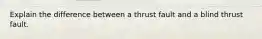 Explain the difference between a thrust fault and a blind thrust fault.