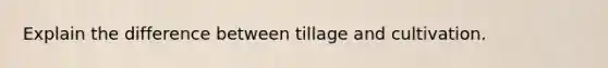Explain the difference between tillage and cultivation.