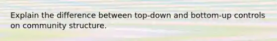 Explain the difference between top-down and bottom-up controls on community structure.