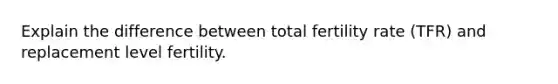 Explain the difference between total fertility rate (TFR) and replacement level fertility.