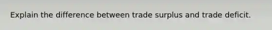 Explain the difference between trade surplus and trade deficit.