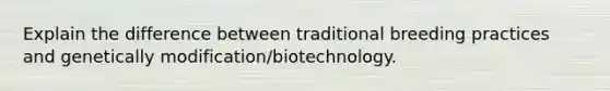 Explain the difference between traditional breeding practices and genetically modification/biotechnology.