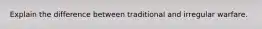 Explain the difference between traditional and irregular warfare.