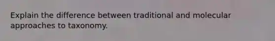 Explain the difference between traditional and molecular approaches to taxonomy.