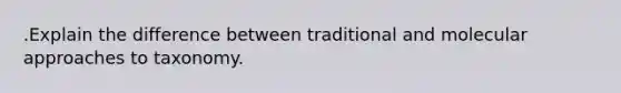 .Explain the difference between traditional and molecular approaches to taxonomy.