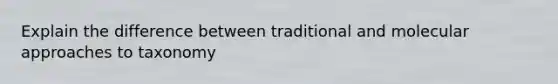 Explain the difference between traditional and molecular approaches to taxonomy