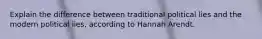 Explain the difference between traditional political lies and the modern political lies, according to Hannah Arendt.
