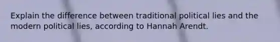 Explain the difference between traditional political lies and the modern political lies, according to Hannah Arendt.