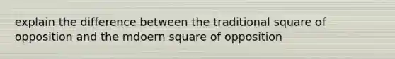 explain the difference between the traditional square of opposition and the mdoern square of opposition