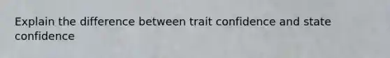 Explain the difference between trait confidence and state confidence