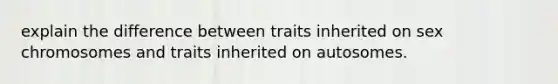 explain the difference between traits inherited on sex chromosomes and traits inherited on autosomes.