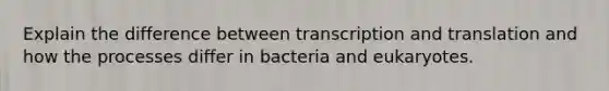 Explain the difference between <a href='https://www.questionai.com/knowledge/kWsjwWywkN-transcription-and-translation' class='anchor-knowledge'>transcription and translation</a> and how the processes differ in bacteria and eukaryotes.