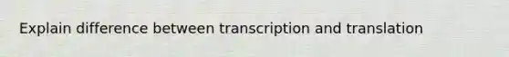 Explain difference between transcription and translation