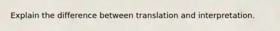 Explain the difference between translation and interpretation.