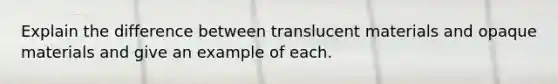 Explain the difference between translucent materials and opaque materials and give an example of each.