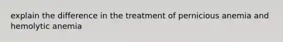 explain the difference in the treatment of pernicious anemia and hemolytic anemia