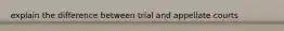 explain the difference between trial and appellate courts