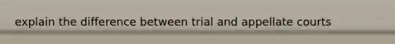 explain the difference between trial and appellate courts