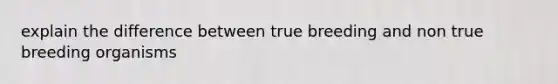 explain the difference between true breeding and non true breeding organisms