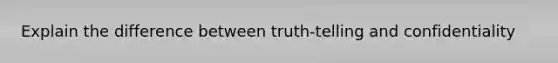 Explain the difference between truth-telling and confidentiality