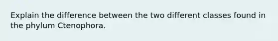 Explain the difference between the two different classes found in the phylum Ctenophora.