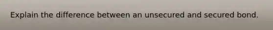 Explain the difference between an unsecured and secured bond.